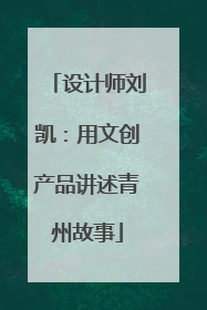 设计师刘凯：用文创产品讲述青州故事