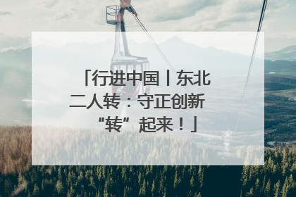 行进中国丨东北二人转：守正创新“转”起来！
