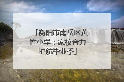 衡阳市南岳区黄竹小学：家校合力护航毕业季
