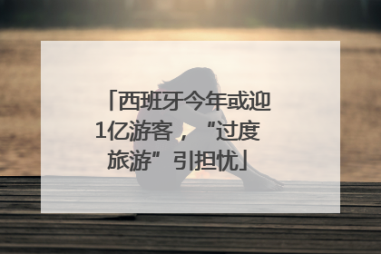 西班牙今年或迎1亿游客，“过度旅游”引担忧