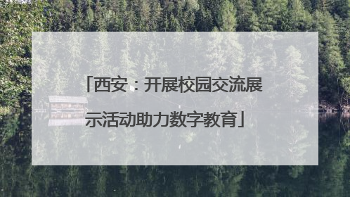 西安：开展校园交流展示活动助力数字教育