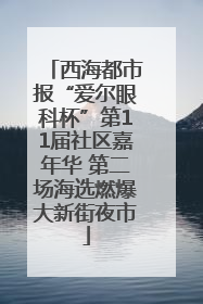 西海都市报“爱尔眼科杯”第11届社区嘉年华 第二场海选燃爆大新街夜市