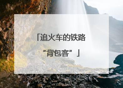 追火车的铁路“背包客”