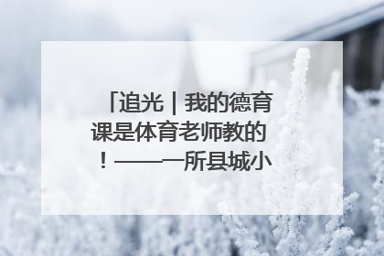 追光｜我的德育课是体育老师教的！——一所县城小学的思政课改革