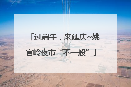 过端午，来延庆~姚官岭夜市“不一般”