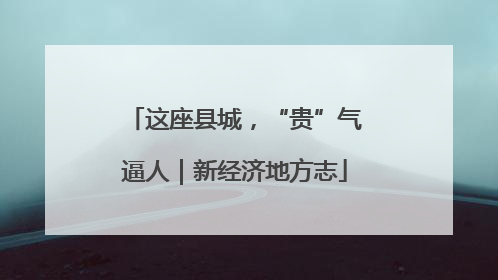 这座县城，“贵”气逼人｜新经济地方志