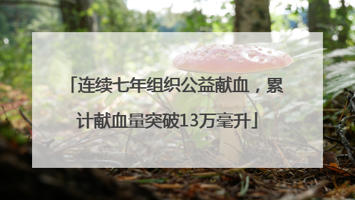 连续七年组织公益献血，累计献血量突破13万毫升