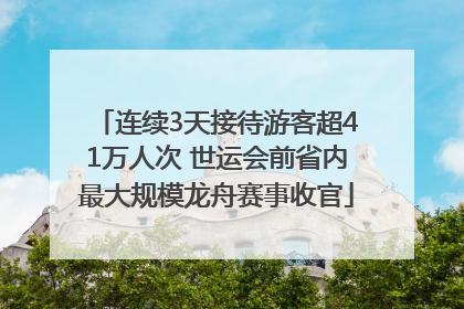 连续3天接待游客超41万人次 世运会前省内最大规模龙舟赛事收官