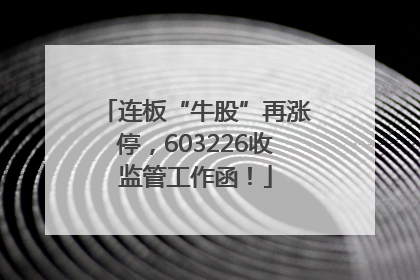 连板“牛股”再涨停，603226收监管工作函！
