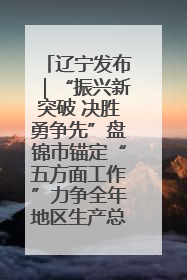 辽宁发布｜“振兴新突破 决胜勇争先”盘锦市锚定“五方面工作”力争全年地区生产总值增长5.5%左右