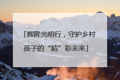 辉隆光明行，守护乡村孩子的“睛”彩未来