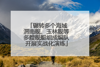 辗转多个海域 渭南舰、玉林舰等多艘舰艇组成编队开展实战化演练