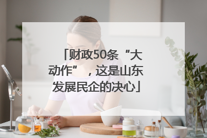 财政50条“大动作”，这是山东发展民企的决心