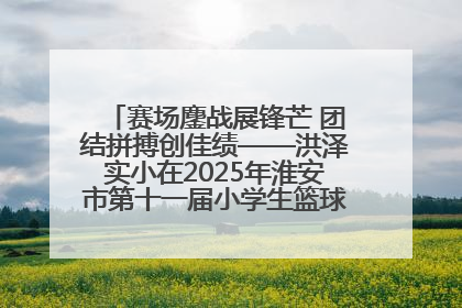 赛场鏖战展锋芒 团结拼搏创佳绩——洪泽实小在2025年淮安市第十一届小学生篮球比赛中再获佳绩
