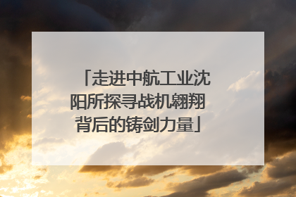 走进中航工业沈阳所探寻战机翱翔背后的铸剑力量