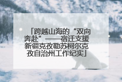 跨越山海的“双向奔赴”——宿迁支援新疆克孜勒苏柯尔克孜自治州工作纪实