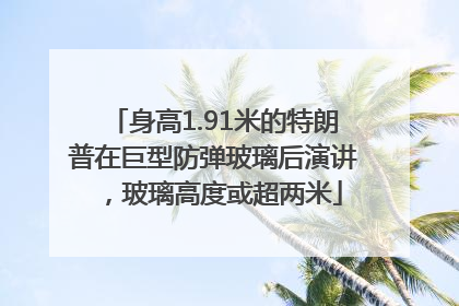 身高1.91米的特朗普在巨型防弹玻璃后演讲，玻璃高度或超两米