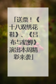 送票！《十八双绣花鞋》、《吕布与貂蝉》演出本周精彩来袭