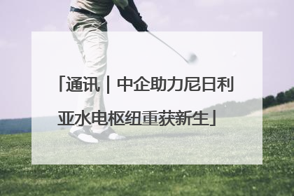 通讯｜中企助力尼日利亚水电枢纽重获新生