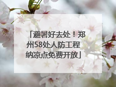 避暑好去处！郑州58处人防工程纳凉点免费开放