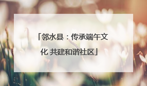 邻水县：传承端午文化 共建和谐社区
