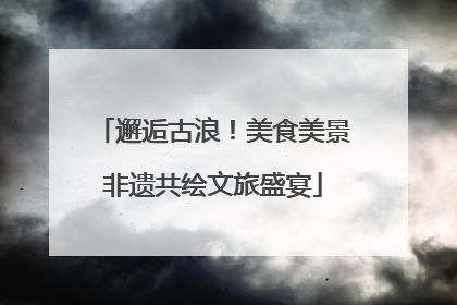 邂逅古浪！美食美景非遗共绘文旅盛宴