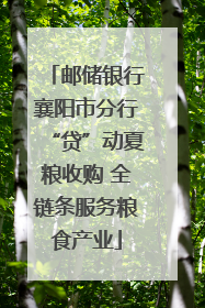 邮储银行襄阳市分行“贷”动夏粮收购 全链条服务粮食产业