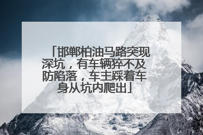 邯郸柏油马路突现深坑，有车辆猝不及防陷落，车主踩着车身从坑内爬出