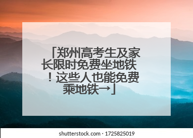 郑州高考生及家长限时免费坐地铁！这些人也能免费乘地铁→