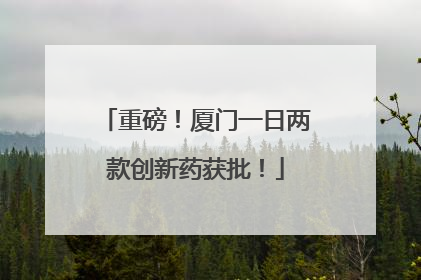 重磅！厦门一日两款创新药获批！