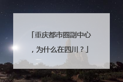 重庆都市圈副中心，为什么在四川？
