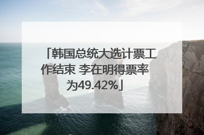 韩国总统大选计票工作结束 李在明得票率为49.42%