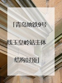 青岛地铁9号线玉皇岭站主体结构封顶