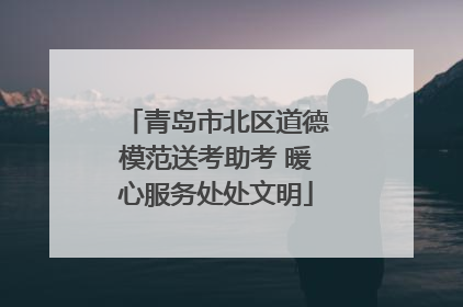 青岛市北区道德模范送考助考 暖心服务处处文明