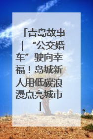 青岛故事｜“公交婚车”驶向幸福！岛城新人用低碳浪漫点亮城市