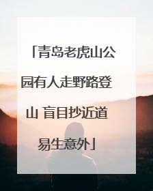 青岛老虎山公园有人走野路登山 盲目抄近道易生意外