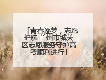 青春逐梦，志愿护航 兰州市城关区志愿服务守护高考顺利进行