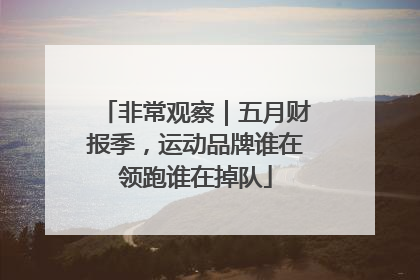 非常观察｜五月财报季，运动品牌谁在领跑谁在掉队