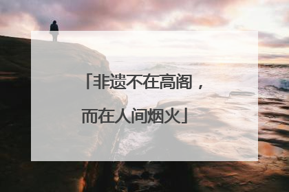 非遗不在高阁，而在人间烟火
