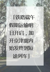 铁路端午假期运输明日开启，加开京津冀内始发终到短途列车