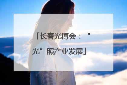 长春光博会：“光”照产业发展