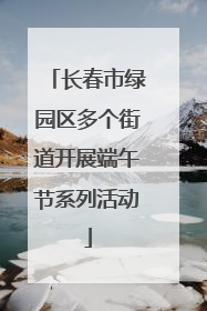 长春市绿园区多个街道开展端午节系列活动