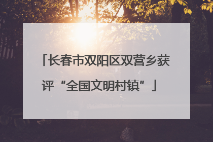 长春市双阳区双营乡获评“全国文明村镇”
