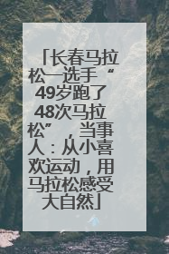 长春马拉松一选手“49岁跑了48次马拉松”，当事人：从小喜欢运动，用马拉松感受大自然