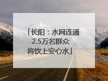 长阳：水网连通 2.5万名群众将饮上安心水