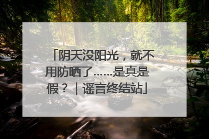 阴天没阳光，就不用防晒了……是真是假？｜谣言终结站