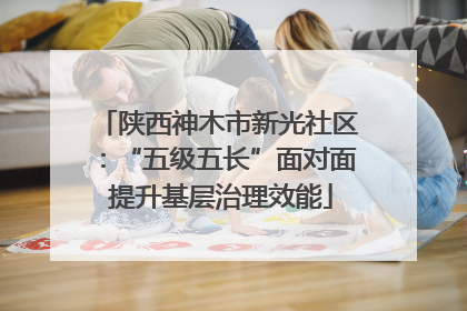 陕西神木市新光社区：“五级五长”面对面 提升基层治理效能