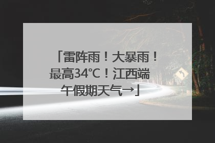雷阵雨！大暴雨！最高34℃！江西端午假期天气→
