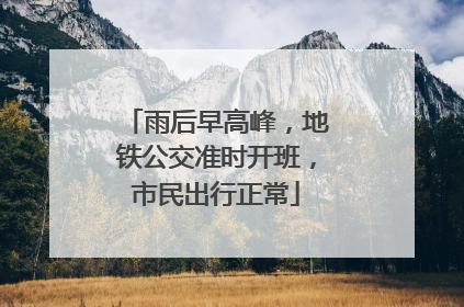 雨后早高峰，地铁公交准时开班，市民出行正常