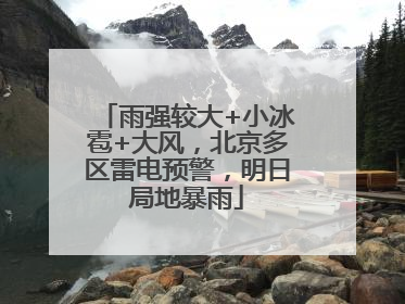 雨强较大+小冰雹+大风，北京多区雷电预警，明日局地暴雨